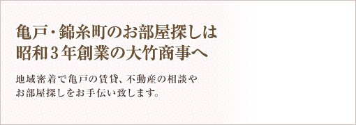 亀戸・錦糸町のお部屋探しは昭和３年創業の大竹商事へ 地域密着で亀戸の賃貸、不動産の相談やお部屋探しをお手伝い致します。